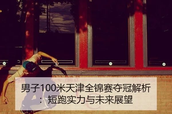 男子100米天津全锦赛夺冠解析：短跑实力与未来展望